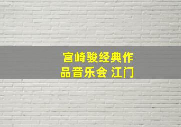 宫崎骏经典作品音乐会 江门